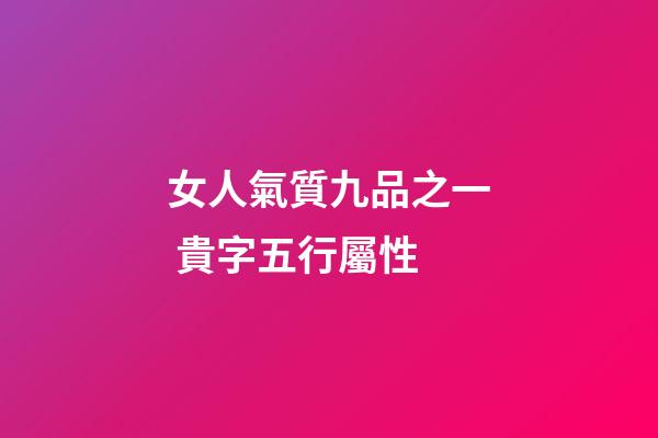 女人氣質九品之一 貴字五行屬性